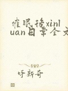 催眠后xinluan日常全文免费阅读最新章