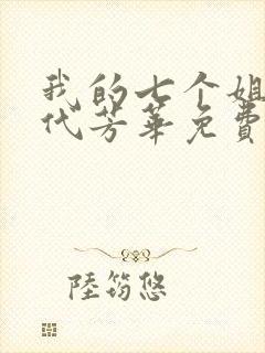 我的七个姐姐绝代芳华免费阅读