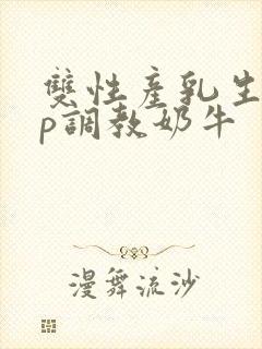 双性产乳生子np调教奶牛封面
