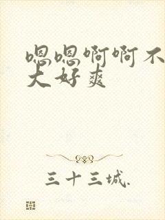 嗯嗯啊啊不要好大好爽