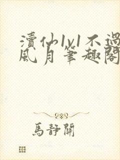 渎仙1v1不过风月笔趣阁阅读