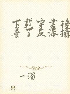 下载穿书后我娇养了反派摄政王