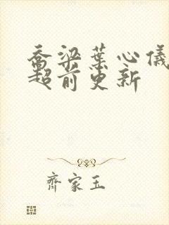 乔梁叶心仪全文超前更新