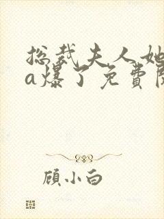 总裁夫人她虐渣a爆了免费阅读