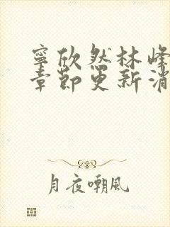 宁欣然林峰最新章节更新消息封面