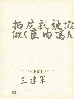 拍床戏被假戏真做(巨肉高h)