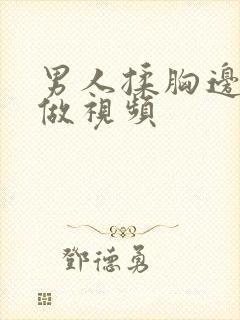 男人揉胸边吃边做视频