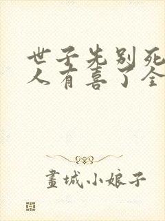 世子先别死,夫人有喜了全