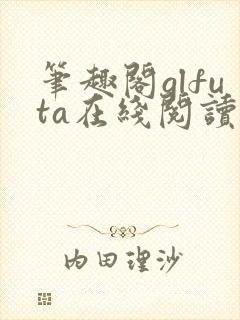 笔趣阁glfuta在线阅读