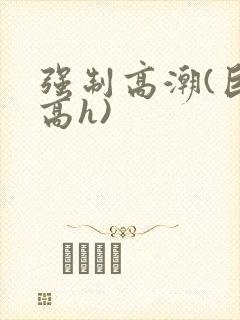 强制高潮(巨肉高h)