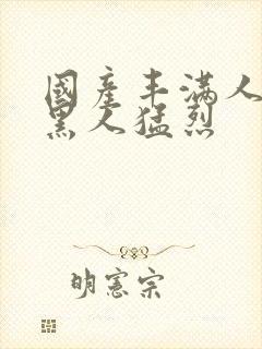 国产丰满人妻被黑人猛烈