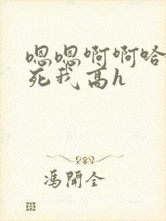 嗯嗯啊啊哈昂操死我高h
