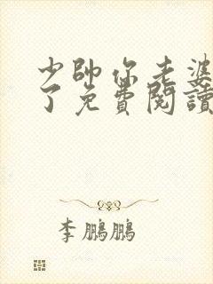 少帅你老婆又跑了免费阅读下拉式