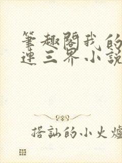 笔趣阁我的微信连三界小说