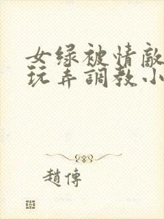 女绿被情敌羞辱玩弄调教小说封面