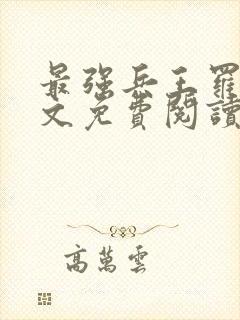 最强兵王罗铮全文免费阅读无弹窗