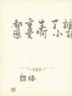 都重生了谁还谈恋爱啊 小说在线