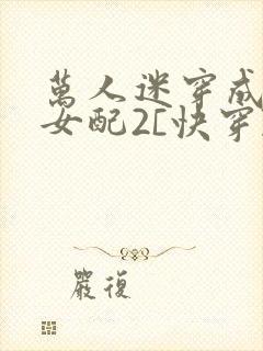 万人迷穿成炮灰女配2[快穿]