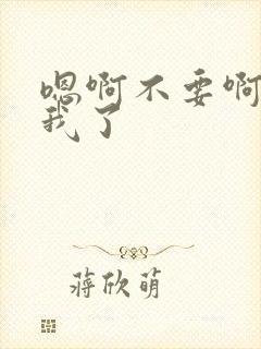 嗯啊不要啊操死我了