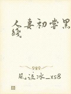 人妻初尝黑人在线