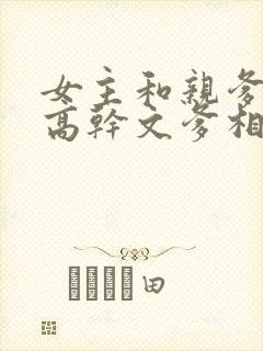 女主和亲爹古言高干文爹相爱