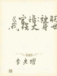 《官场:被贬后,我强大身世曝光》