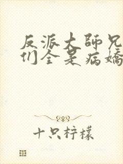 反派大师兄师妹们全是病娇txt