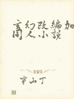 玄幻改编加料版同人小说