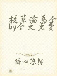 校草沦为全校精by全文免费阅读小说