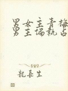 男女主青梅竹马男主偏执占有欲强