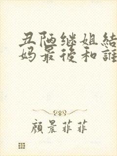 丑陋继姐结尾妈妈最后和谁在一起