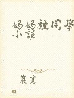 妈妈被同学调教小说