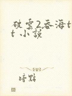 破云2吞海txt 小说