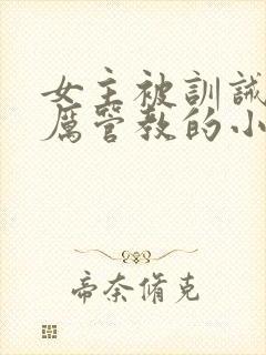 女主被训诫师严厉管教的小说