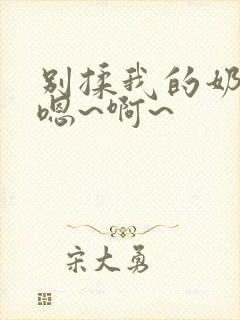 别揉我的奶头,嗯~啊~