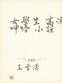 女学生 高潮 呻吟 小说