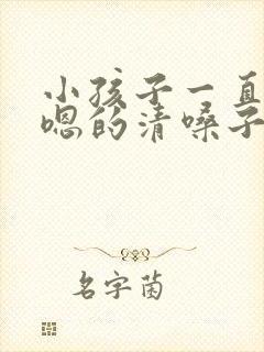 小孩子一直嗯嗯嗯的清嗓子怎么办