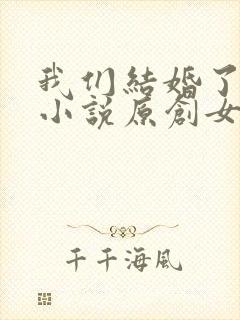 我们结婚了同人小说原创女主