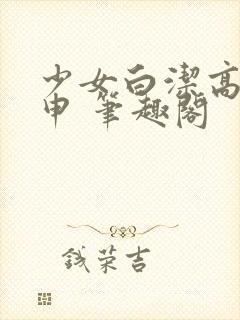 少女白洁高义王申 笔趣阁