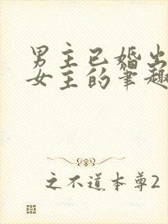 男主已婚出轨无女主的笔趣阁小说