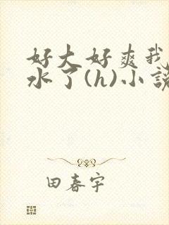 好大好爽我要喷水了(h)小说