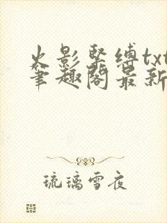 火影紧缚txt笔趣阁最新章节更新时间