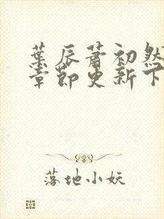 叶辰萧初然最新章节更新下封面