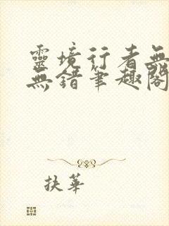 灵境行者无删减无错笔趣阁