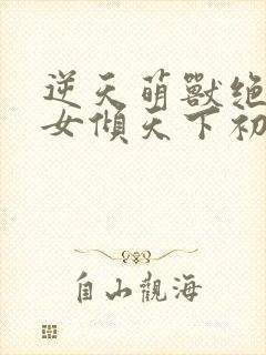 逆天萌兽绝世妖女倾天下初一见月