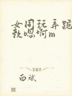 女同玩弄跪趴调教嗯啊m