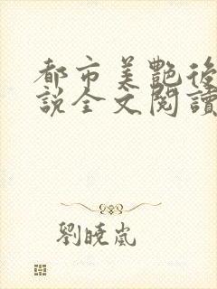 都市美艳后宫小说全文阅读