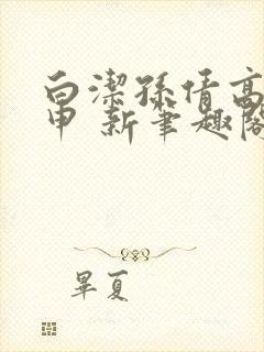 白洁孙倩高义王申 新笔趣阁