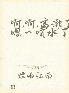 啊,啊,高潮了嗯～喷水了91