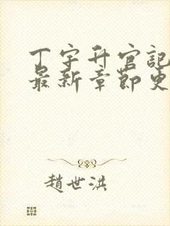 丁宇升官记小说最新章节更新时间